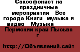 Саксофонист на праздничные мероприятия - Все города Книги, музыка и видео » Музыка, CD   . Пермский край,Лысьва г.